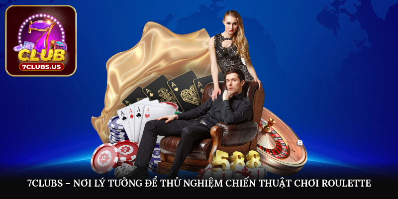 7CLUBS – Nơi lý tưởng để thử nghiệm chiến thuật chơi Roulette