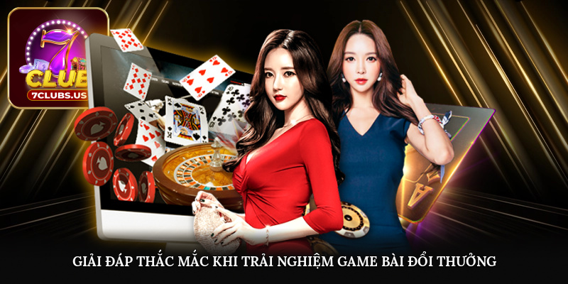 Giải đáp thắc mắc khi trải nghiệm game bài đổi thưởng