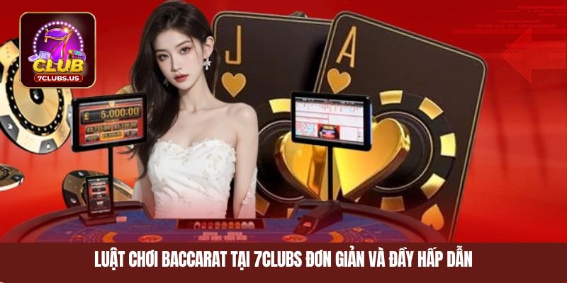 Luật chơi baccarat tại 7CLUBS đơn giản và đầy hấp dẫn