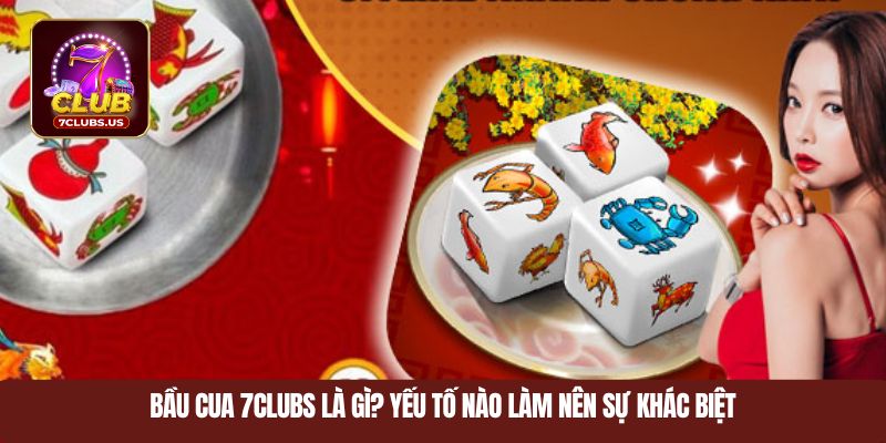 Bầu cua 7CLUBS là gì? Yếu tố nào làm nên sự khác biệt