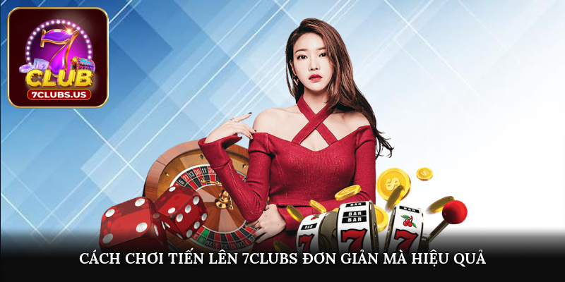 Cách chơi tiến lên 7CLUBS đơn giản mà hiệu quả