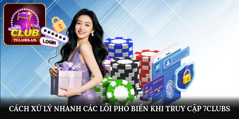 Cách xử lý nhanh các lỗi phổ biến khi truy cập 7CLUBS