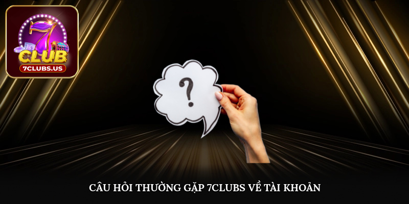 Câu hỏi thường gặp 7CLUBS về tài khoản 