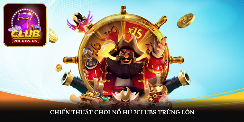 Chiến thuật chơi nổ hũ 7CLUBS để tối ưu hóa cơ hội trúng lớn
