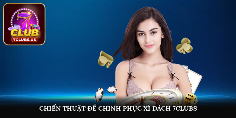 Chiến thuật nâng cao để chinh phục xì dách 7CLUBS