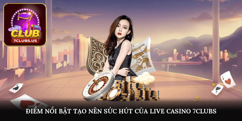 Điểm nổi bật tạo nên sức hút của live Casino 7CLUBS