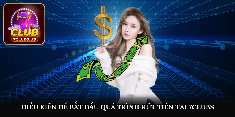 Điều kiện để bắt đầu quá trình rút tiền tại 7CLUBS