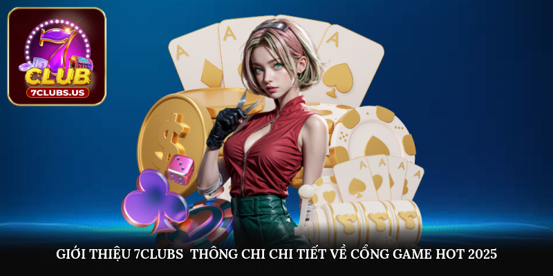 Giới thiệu 7CLUBS - Thông chi chi tiết về cổng game hot 2025 