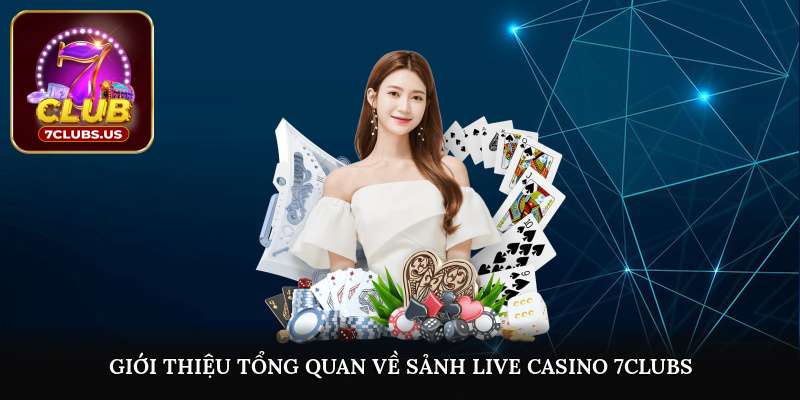 Giới thiệu tổng quan về sảnh Live Casino 7CLUBS