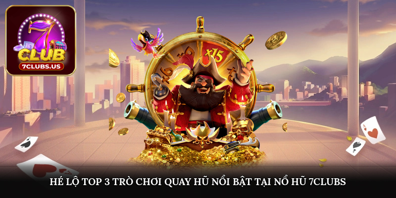 Hé lộ top 3 trò chơi quay hũ nổi bật tại Nổ hũ 7CLUBS