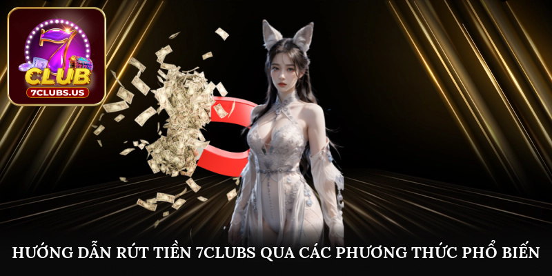 Hướng dẫn rút tiền 7CLUBS phương thức phổ biến