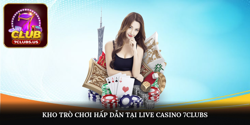 Kho trò chơi hấp dẫn tại Live Casino 7CLUBS