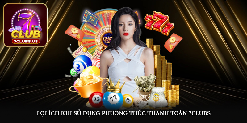 Lợi ích khi sử dụng phương thức thanh toán 7CLUBS