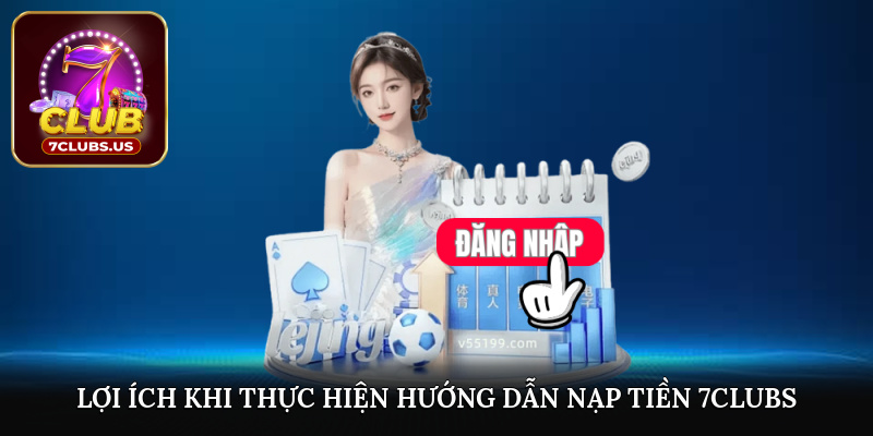 Lợi ích khi thực hiện hướng dẫn nạp tiền 7CLUBS
