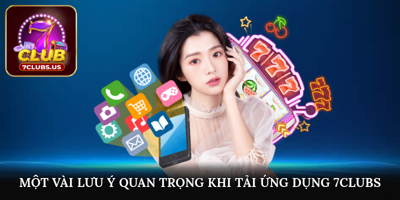 Một vài lưu ý quan trọng khi tải ứng dụng 7CLUBS