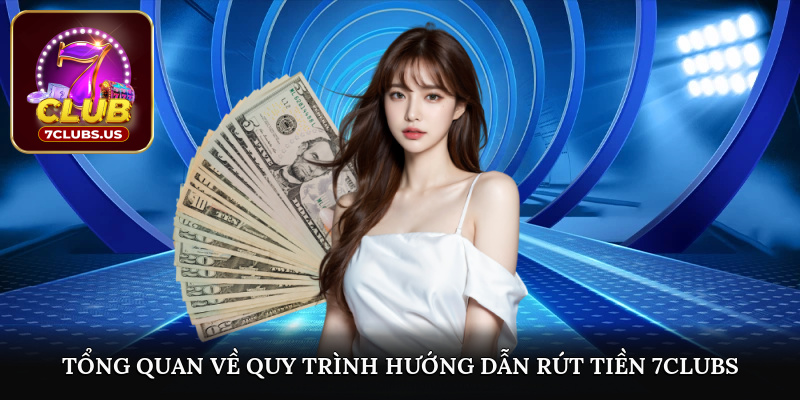 Tổng quan về quy trình hướng dẫn rút tiền 7CLUBS