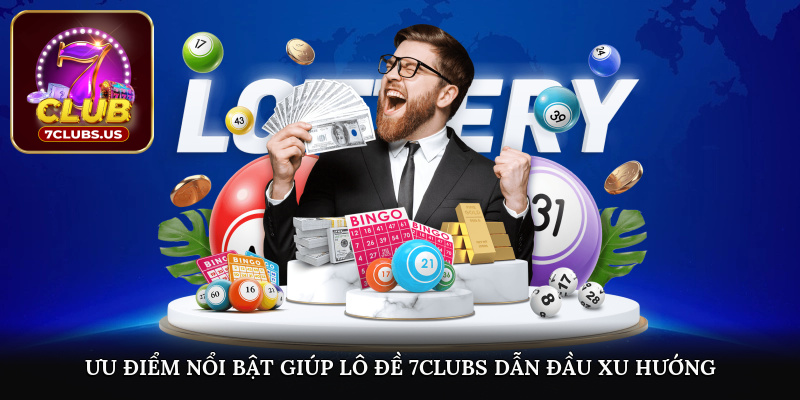Ưu điểm nổi bật giúp lô đề 7CLUBS dẫn đầu xu hướng