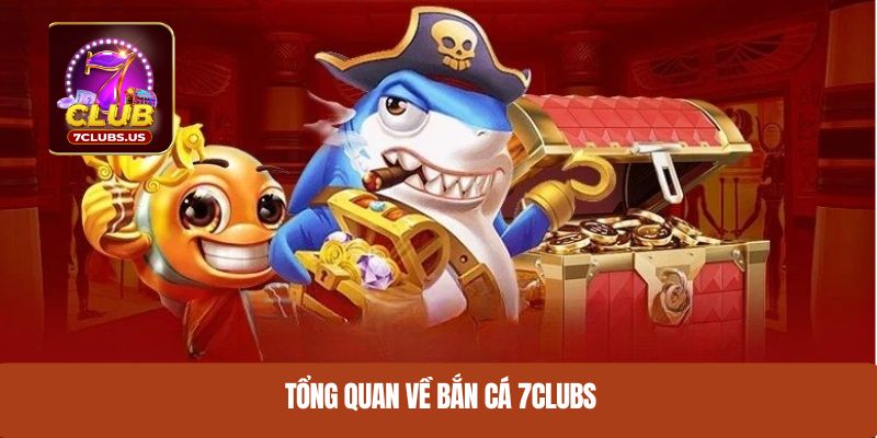 Tổng quan về bắn cá 7CLUBS